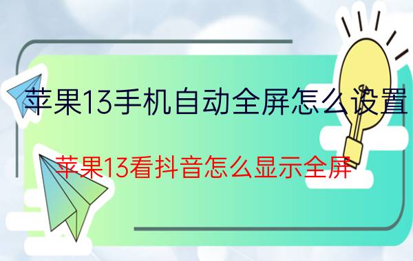 苹果13手机自动全屏怎么设置 苹果13看抖音怎么显示全屏？